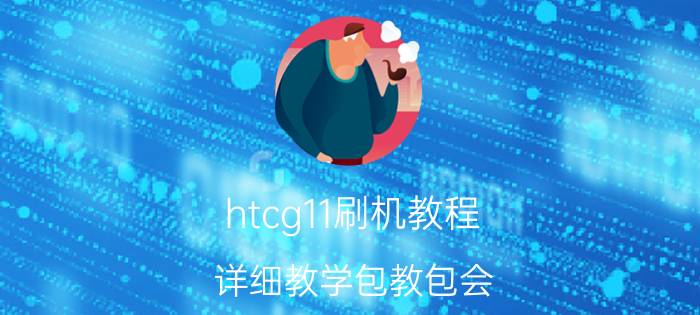 htcg11刷机教程 详细教学包教包会